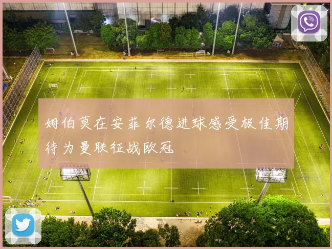 姆伯莫在安菲尔德进球感受极佳期待为曼联征战欧冠