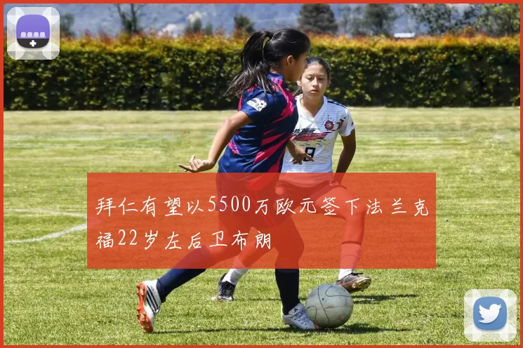 拜仁有望以5500万欧元签下法兰克福22岁左后卫布朗