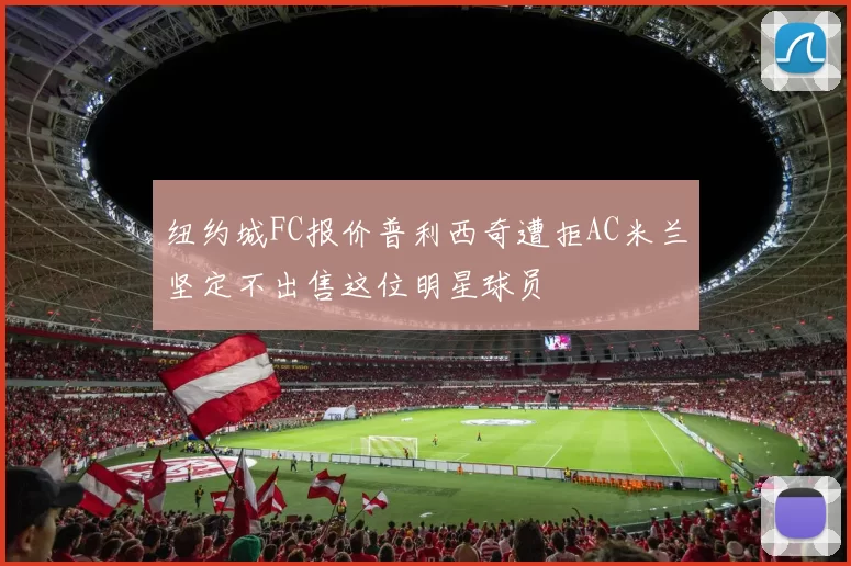 纽约城FC报价普利西奇遭拒AC米兰坚定不出售这位明星球员