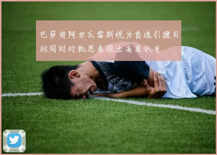 巴萨将阿尔瓦雷斯视为首选引援目标同时对凯恩表现出高度认可