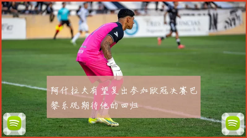 阿什拉夫有望复出参加欧冠决赛巴黎乐观期待他的回归