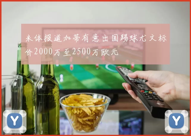 米体报道加蒂有意出国踢球尤文标价2000万至2500万欧元