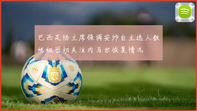 巴西足协主席强调安帅自主选人教练组密切关注内马尔恢复情况