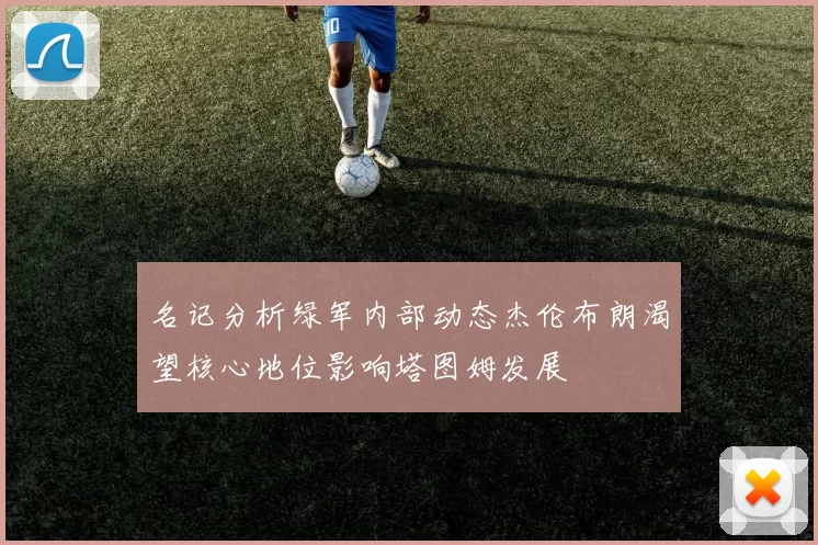 名记分析绿军内部动态杰伦布朗渴望核心地位影响塔图姆发展