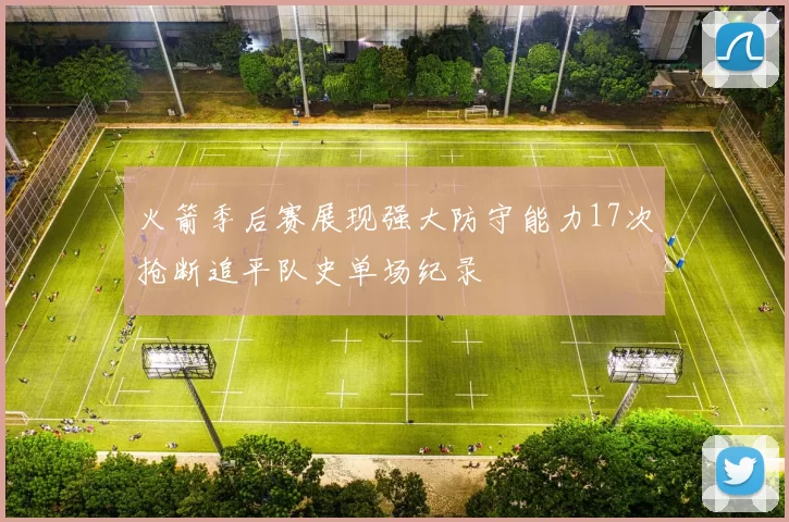 火箭季后赛展现强大防守能力17次抢断追平队史单场纪录