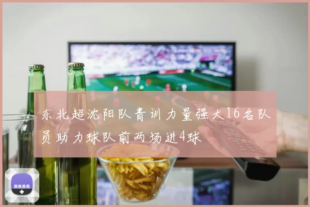 东北超沈阳队青训力量强大16名队员助力球队前两场进4球