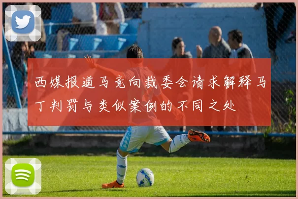 西媒报道马竞向裁委会请求解释马丁判罚与类似案例的不同之处