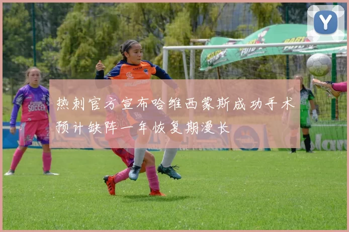 热刺官方宣布哈维西蒙斯成功手术预计缺阵一年恢复期漫长